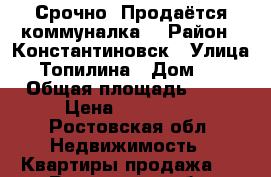 Срочно !Продаётся коммуналка! › Район ­ Константиновск › Улица ­ Топилина › Дом ­ 7 › Общая площадь ­ 12 › Цена ­ 350 000 - Ростовская обл. Недвижимость » Квартиры продажа   . Ростовская обл.